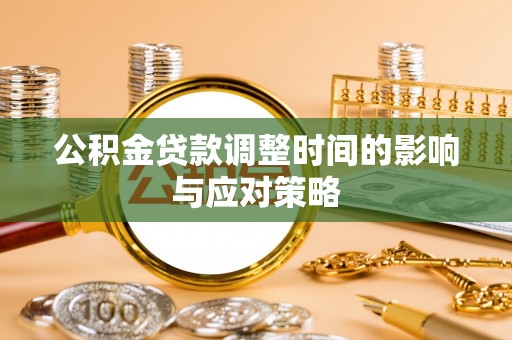 黄冈公积金贷款调整时间的影响与应对策略