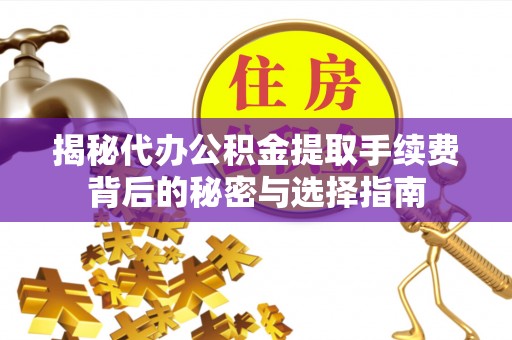 黄冈揭秘代办公积金提取手续费背后的秘密与选择指南