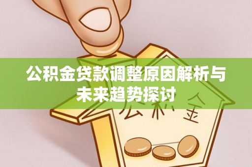 黄冈公积金贷款调整原因解析与未来趋势探讨