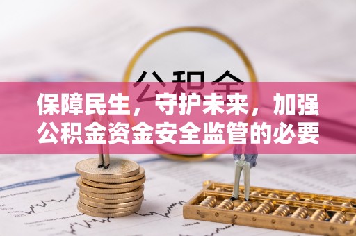 黄冈保障民生，守护未来，加强公积金资金安全监管的必要性与实践