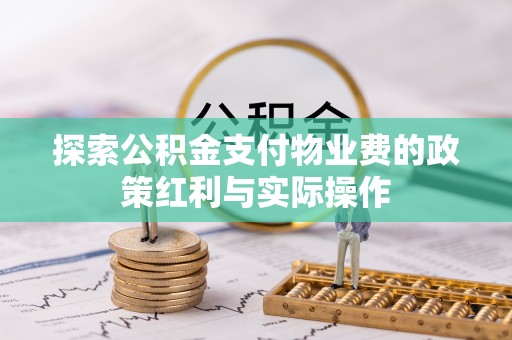 黄冈探索公积金支付物业费的政策红利与实际操作