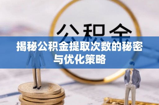 黄冈揭秘公积金提取次数的秘密与优化策略