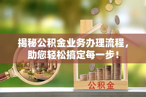 黄冈揭秘公积金业务办理流程，助您轻松搞定每一步！