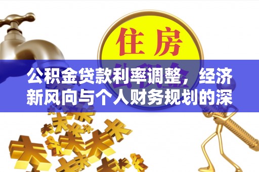 黄冈公积金贷款利率调整，经济新风向与个人财务规划的深远影响