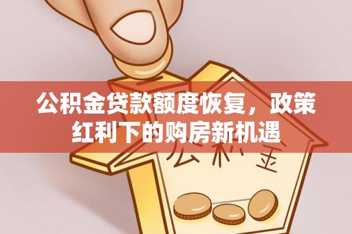 黄冈公积金贷款额度恢复，政策红利下的购房新机遇
