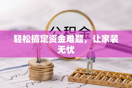 黄冈轻松搞定资金难题，让家装无忧