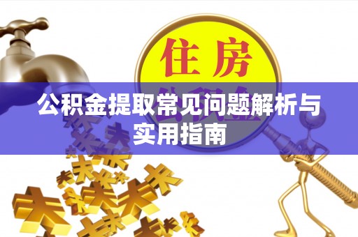 黄冈公积金提取常见问题解析与实用指南