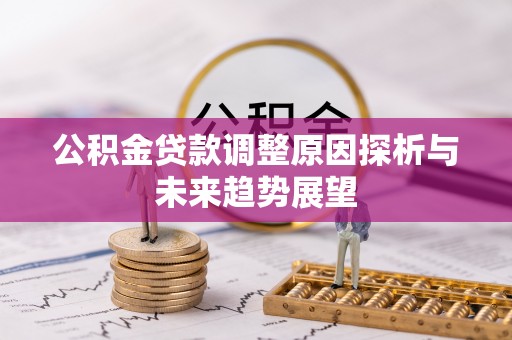 黄冈公积金贷款调整原因探析与未来趋势展望