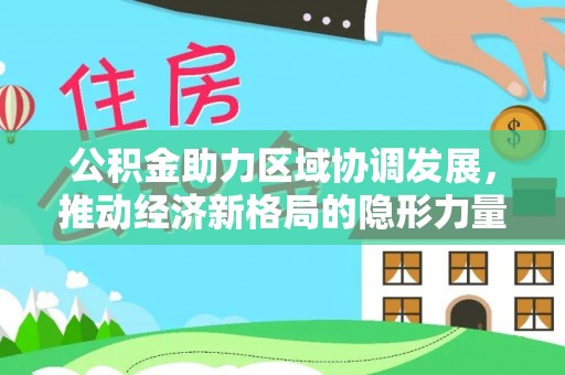 黄冈公积金助力区域协调发展，推动经济新格局的隐形力量