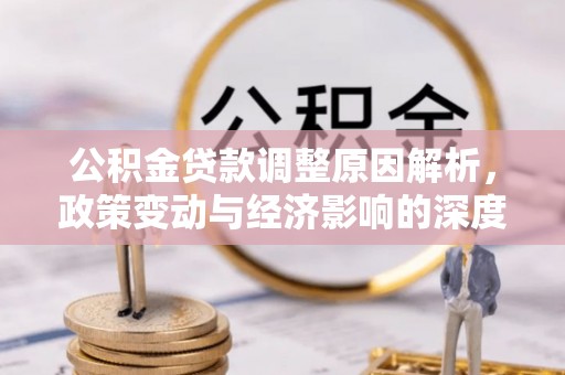 黄冈公积金贷款调整原因解析，政策变动与经济影响的深度探讨