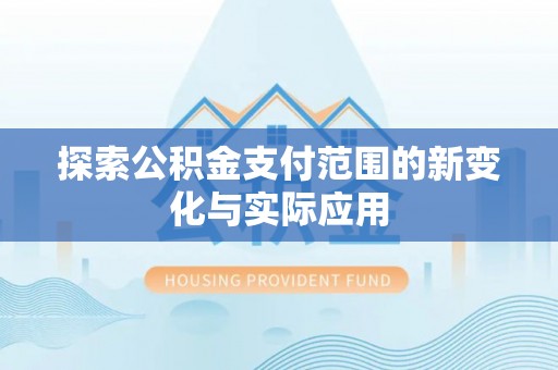 黄冈探索公积金支付范围的新变化与实际应用