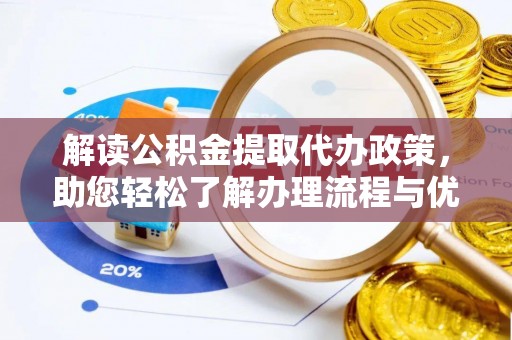 黄冈解读公积金提取代办政策，助您轻松了解办理流程与优势