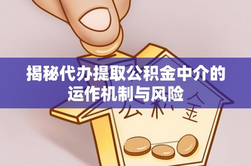 黄冈揭秘代办提取公积金中介的运作机制与风险