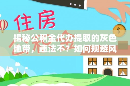 黄冈揭秘公积金代办提取的灰色地带，违法不？如何规避风险？