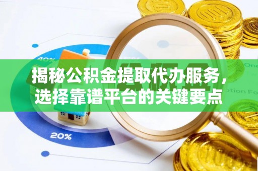 黄冈揭秘公积金提取代办服务，选择靠谱平台的关键要点