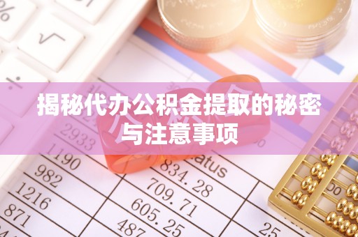 黄冈揭秘代办公积金提取的秘密与注意事项