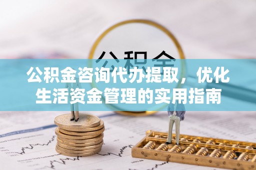 黄冈公积金咨询代办提取，优化生活资金管理的实用指南