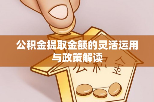 黄冈公积金提取金额的灵活运用与政策解读