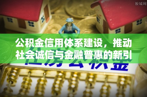 黄冈公积金信用体系建设，推动社会诚信与金融普惠的新引擎