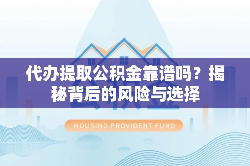 黄冈代办提取公积金靠谱吗？揭秘背后的风险与选择