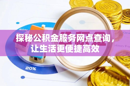 黄冈探秘公积金服务网点查询，让生活更便捷高效