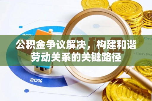 黄冈公积金争议解决，构建和谐劳动关系的关键路径