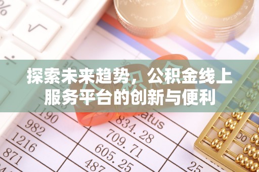 黄冈探索未来趋势，公积金线上服务平台的创新与便利