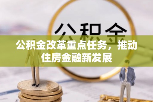 黄冈公积金改革重点任务，推动住房金融新发展