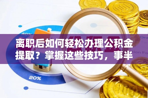 黄冈离职后如何轻松办理公积金提取？掌握这些技巧，事半功倍！