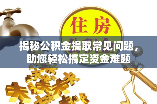 黄冈揭秘公积金提取常见问题，助您轻松搞定资金难题