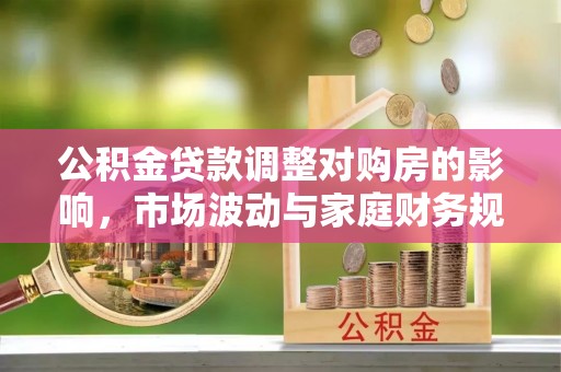 黄冈公积金贷款调整对购房的影响，市场波动与家庭财务规划
