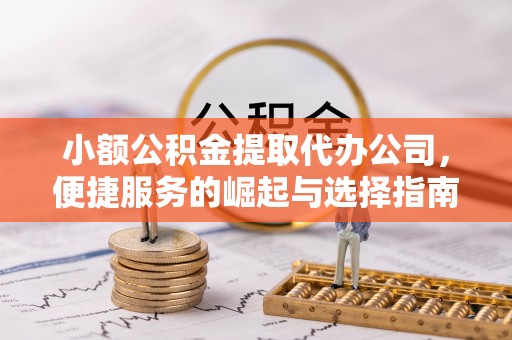 黄冈小额公积金提取代办公司，便捷服务的崛起与选择指南