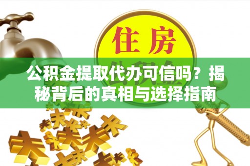 黄冈公积金提取代办可信吗？揭秘背后的真相与选择指南