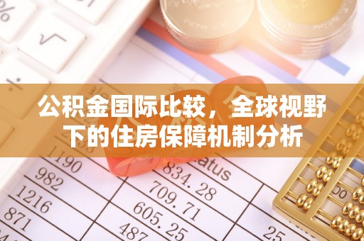 黄冈公积金国际比较，全球视野下的住房保障机制分析