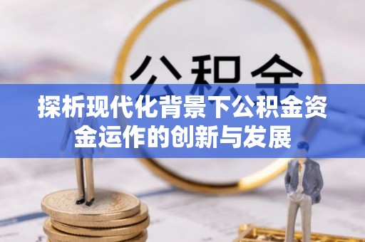 黄冈探析现代化背景下公积金资金运作的创新与发展