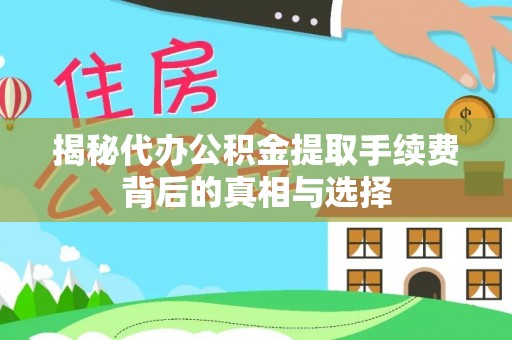 黄冈揭秘代办公积金提取手续费背后的真相与选择
