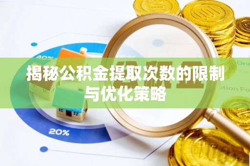 黄冈揭秘公积金提取次数的限制与优化策略
