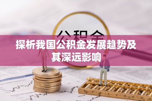 黄冈探析我国公积金发展趋势及其深远影响