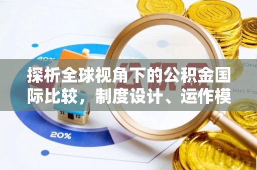 黄冈探析全球视角下的公积金国际比较，制度设计、运作模式与未来发展