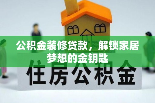 黄冈公积金装修贷款，解锁家居梦想的金钥匙