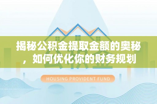黄冈揭秘公积金提取金额的奥秘，如何优化你的财务规划