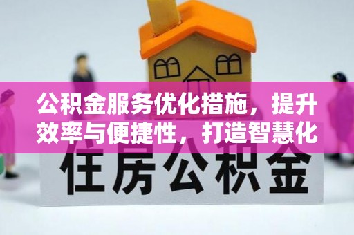 黄冈公积金服务优化措施，提升效率与便捷性，打造智慧化公共服务
