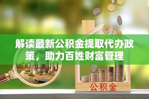 黄冈解读最新公积金提取代办政策，助力百姓财富管理
