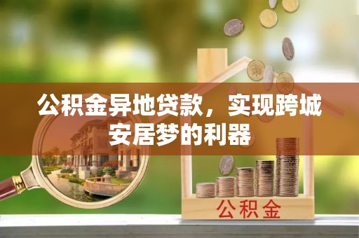 黄冈公积金异地贷款，实现跨城安居梦的利器