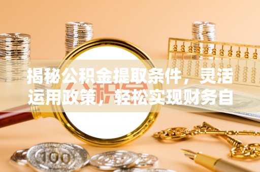 黄冈揭秘公积金提取条件，灵活运用政策，轻松实现财务自由