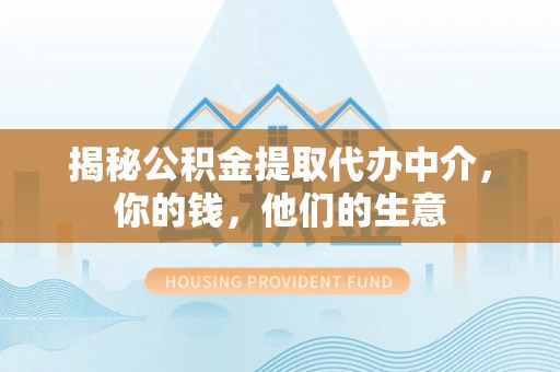 黄冈揭秘公积金提取代办中介，你的钱，他们的生意