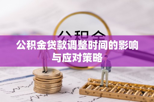 黄冈公积金贷款调整时间的影响与应对策略