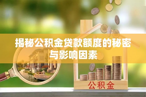 黄冈揭秘公积金贷款额度的秘密与影响因素