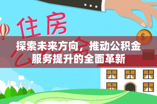 黄冈探索未来方向，推动公积金服务提升的全面革新