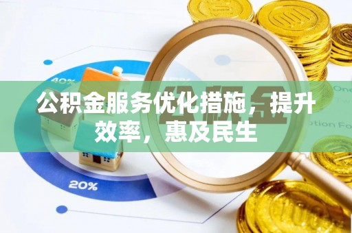 黄冈公积金服务优化措施，提升效率，惠及民生